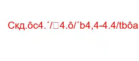 Скд.c4./4./b4,4-4.4/tbaH4`t.4.4`4-4,.4,,4`-t.cO